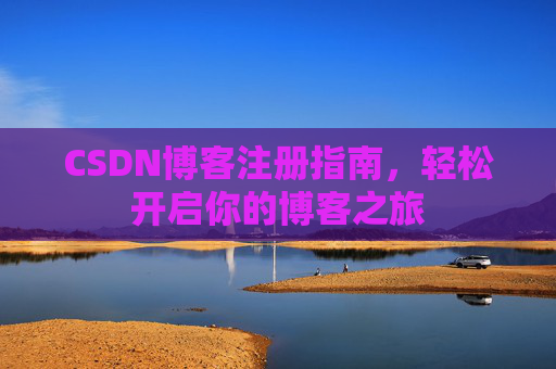 CSDN博客注册指南,轻松开启你的博客之旅 CSDN博客注册指南,轻松开启你的博客之旅