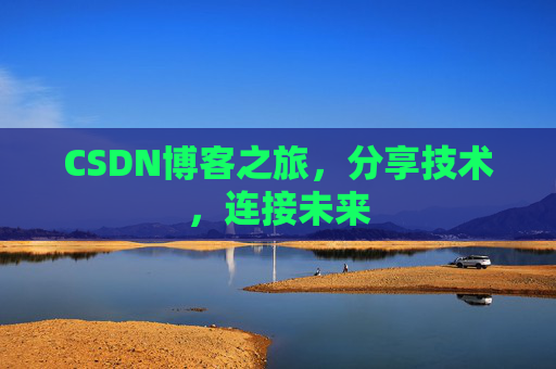 CSDN博客之旅,分享技术,连接未来